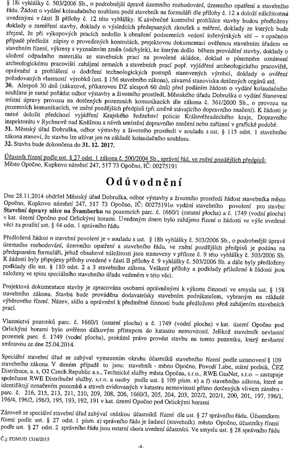 K závěrečné kontrolní prohlídce stavby budou předloženy doklady o zaměření stavby, doklady o výsledcích předepsaných zkoušek a měření, doklady ze kterých bude zřejmé, že při výkopových pracích