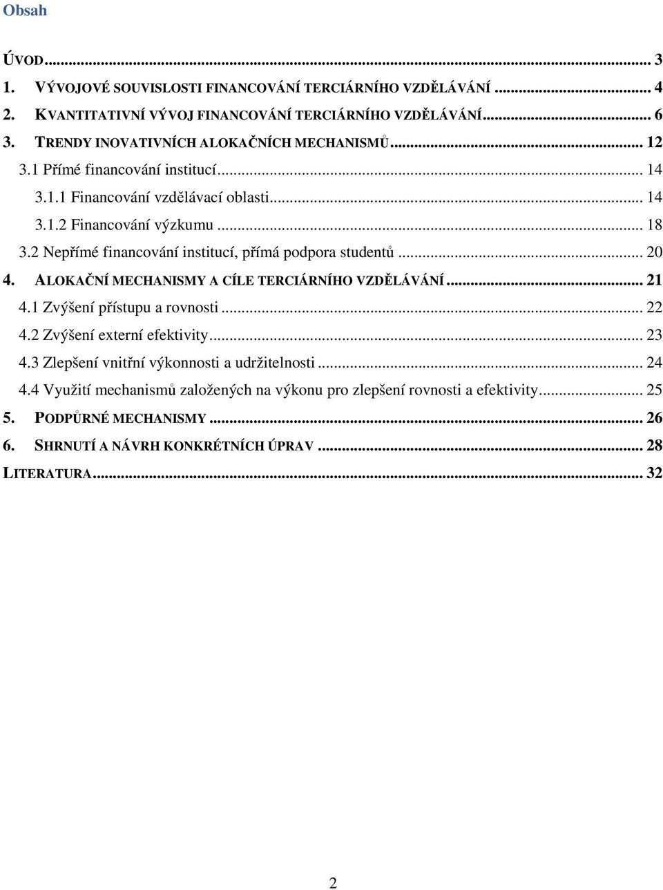 2 Nepřímé financování institucí, přímá podpora studentů... 20 4. ALOKAČNÍ MECHANISMY A CÍLE TERCIÁRNÍHO VZDĚLÁVÁNÍ... 21 4.1 Zvýšení přístupu a rovnosti... 22 4.