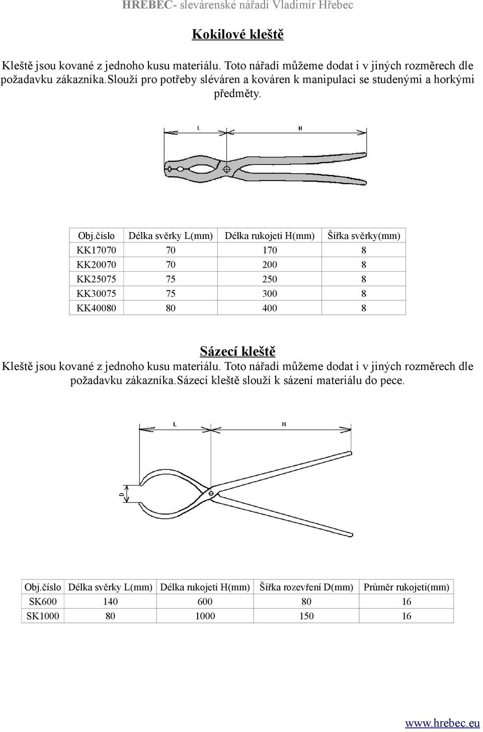 KK17070 KK0070 KK07 KK007 KK000 Délka svěrky L(mm) 70 70 7 7 0 Délka rukojeti H(mm) 170 00 0 00 00 Šířka svěrky(mm) Sázecí kleště Kleště jsou kované z