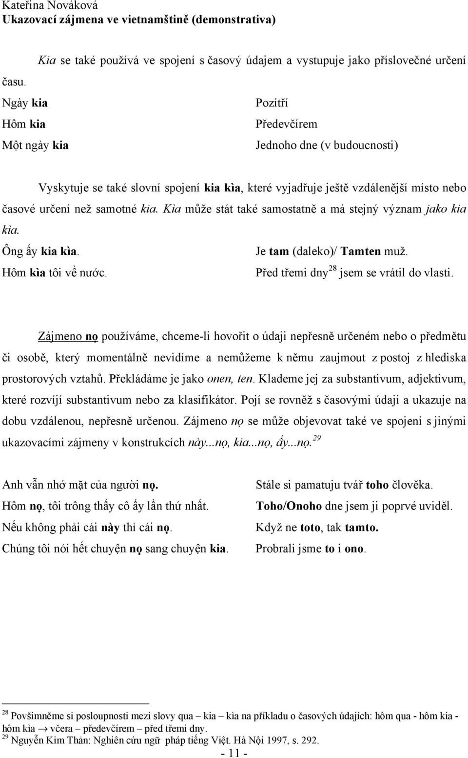 Kìa může stát také samostatně a má stejný význam jako kia kìa. Ông ấy kia kìa. Je tam (daleko)/ Tamten muž. Hôm kìa tôi về nước. Před třemi dny 28 jsem se vrátil do vlasti.