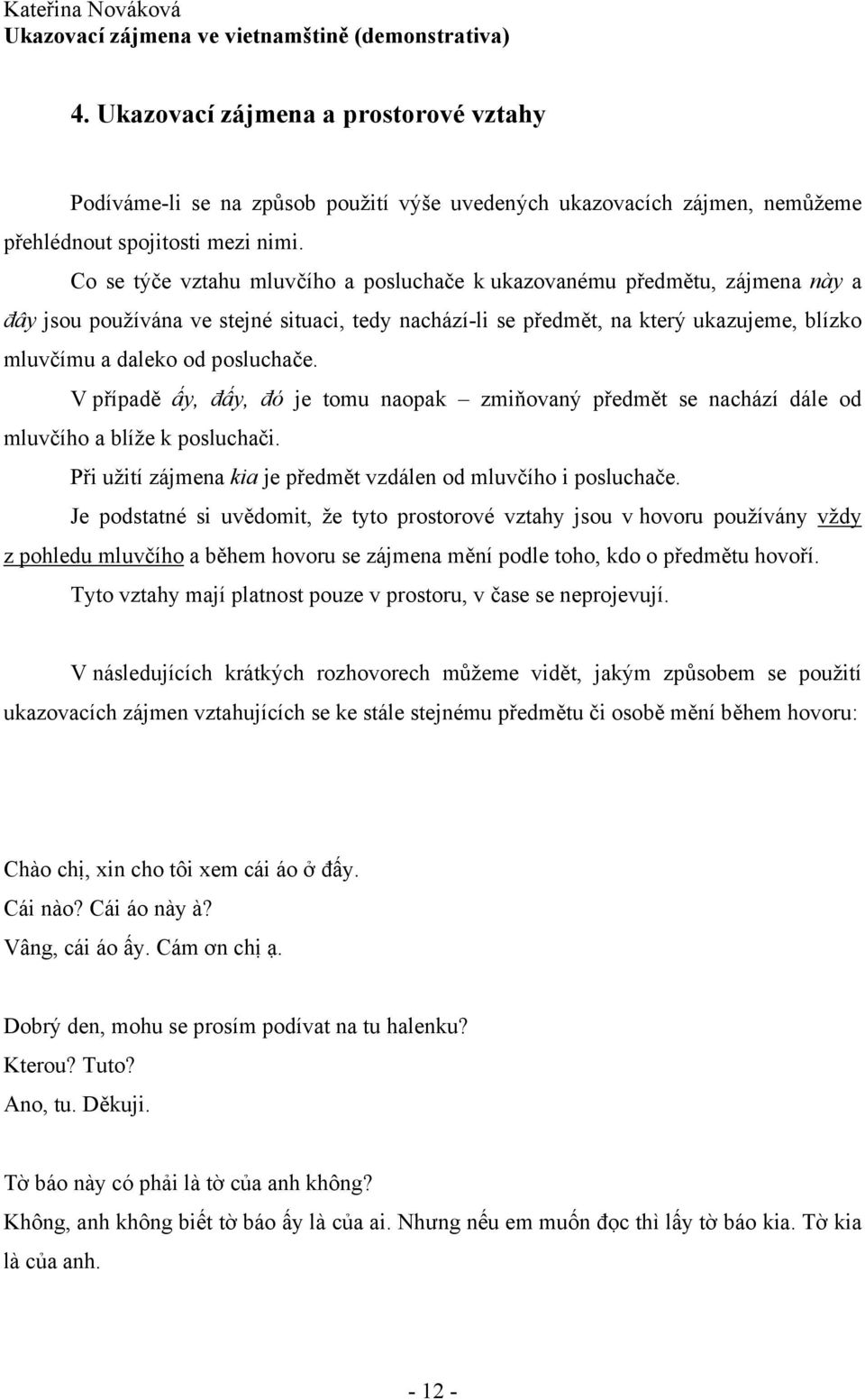 posluchače. V případě ấy, đấy, đó je tomu naopak zmiňovaný předmět se nachází dále od mluvčího a blíže k posluchači. Při užití zájmena kia je předmět vzdálen od mluvčího i posluchače.