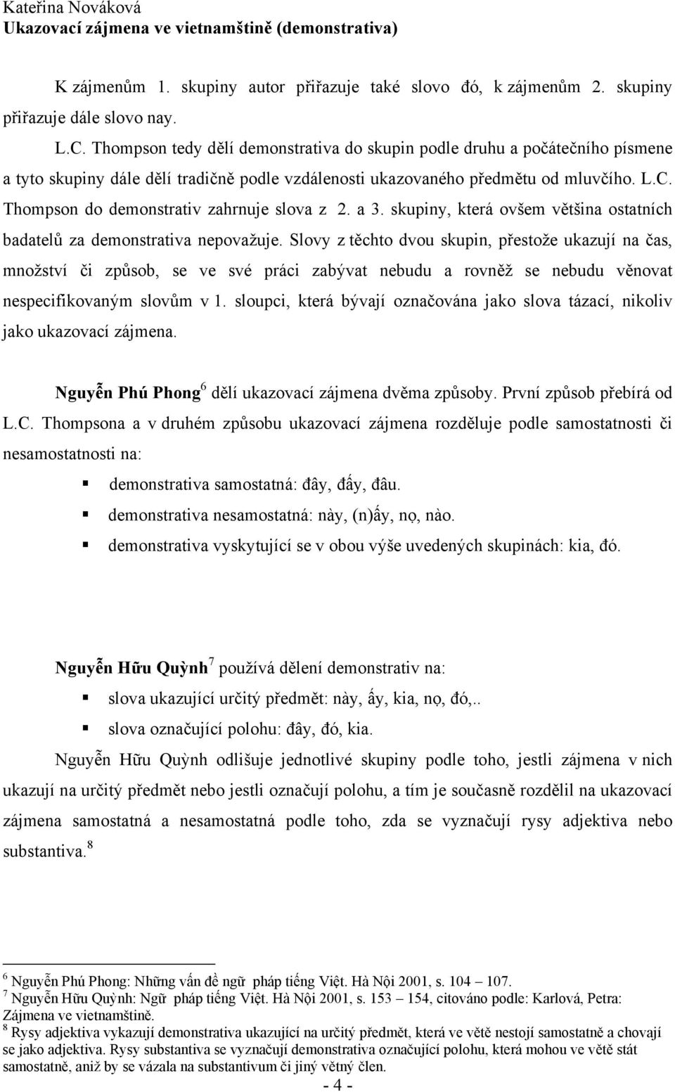 Thompson do demonstrativ zahrnuje slova z 2. a 3. skupiny, která ovšem většina ostatních badatelů za demonstrativa nepovažuje.