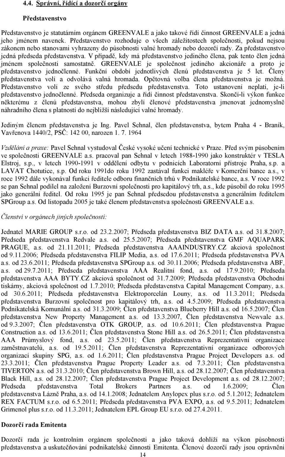 Za představenstvo jedná předseda představenstva. V případě, kdy má představenstvo jediného člena, pak tento člen jedná jménem společnosti samostatně.