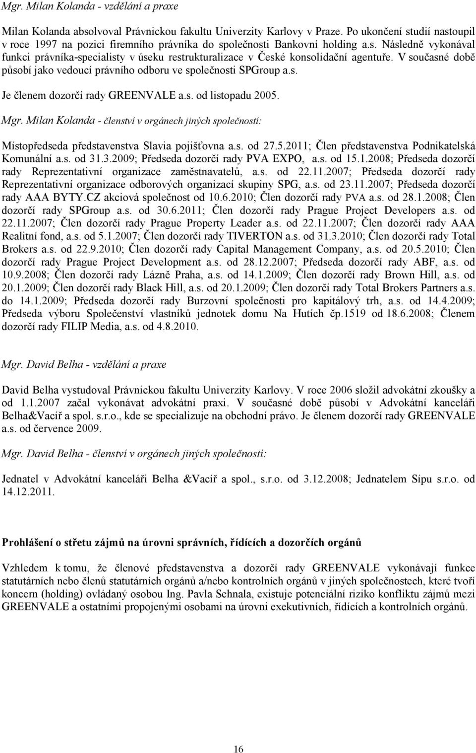 V současné době působí jako vedoucí právního odboru ve společnosti SPGroup a.s. Je členem dozorčí rady GREENVALE a.s. od listopadu 2005. Mgr.