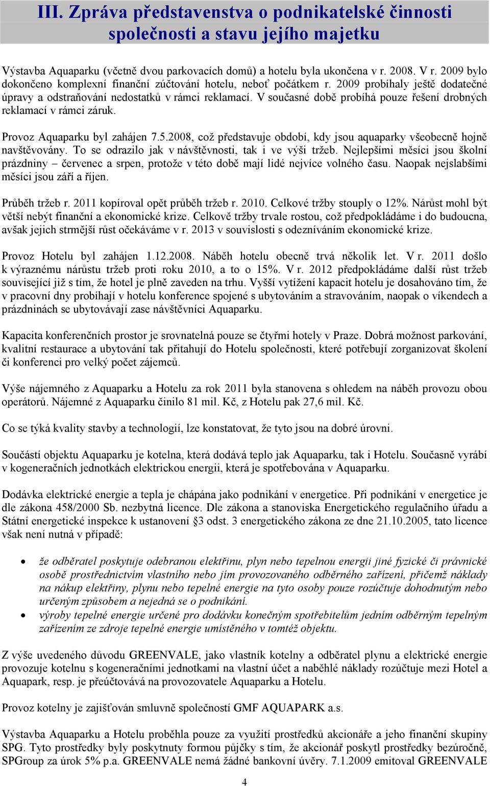 V současné době probíhá pouze řešení drobných reklamací v rámci záruk. Provoz Aquaparku byl zahájen 7.5.2008, což představuje období, kdy jsou aquaparky všeobecně hojně navštěvovány.