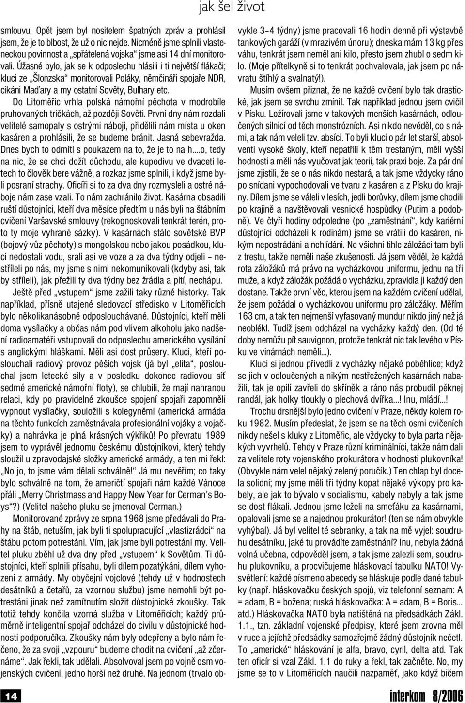 Úžasné bylo, jak se k odposlechu hlásili i ti největší flákači; kluci ze Šlonzska monitorovali Poláky, němčináři spojaře NDR, cikáni Maďary a my ostatní Sověty, Bulhary etc.