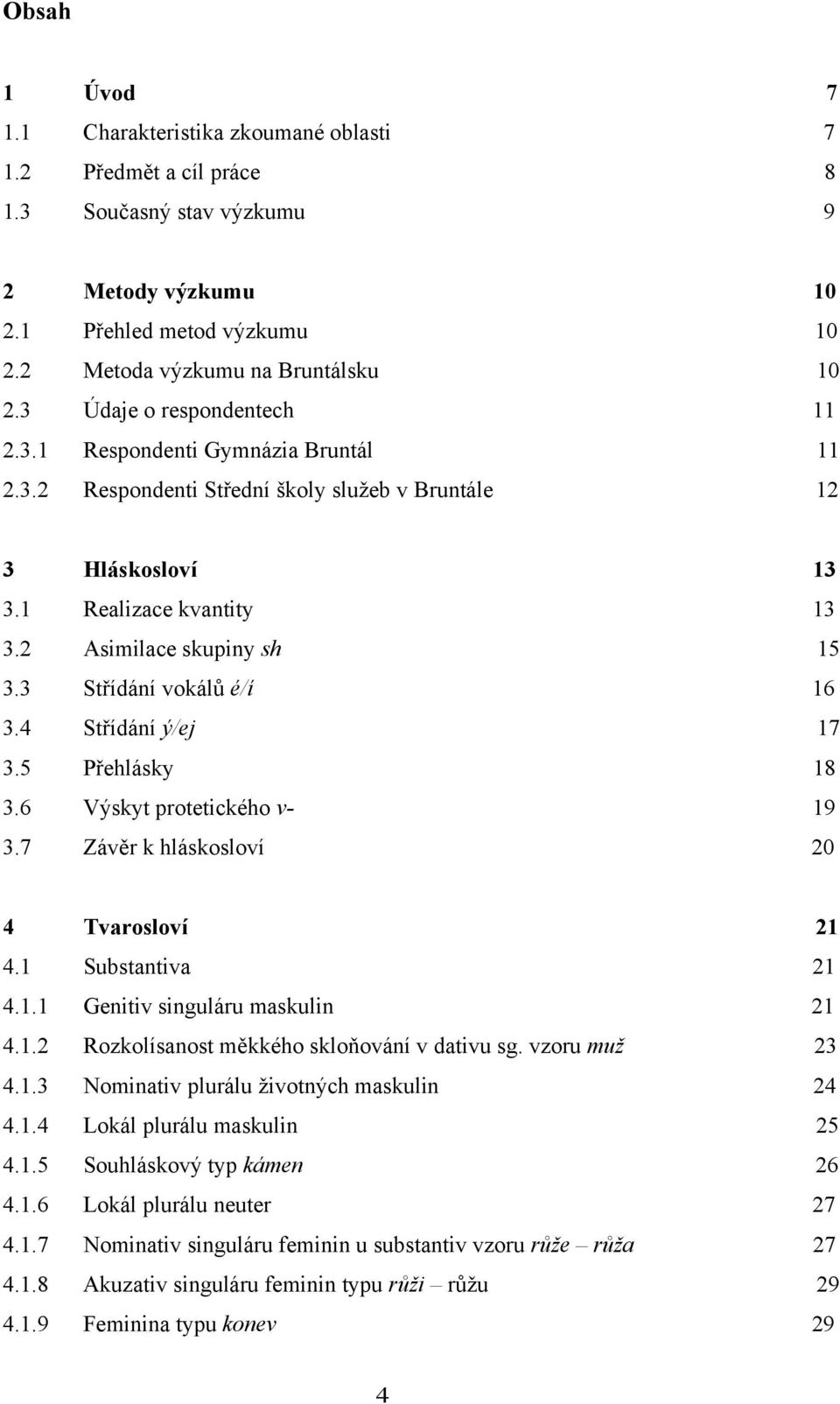 3 Střídání vokálů é/í 16 3.4 Střídání ý/ej 17 3.5 Přehlásky 18 3.6 Výskyt protetického v- 19 3.7 Závěr k hláskosloví 20 4 Tvarosloví 21 4.1 Substantiva 21 4.1.1 Genitiv singuláru maskulin 21 4.1.2 Rozkolísanost měkkého skloňování v dativu sg.