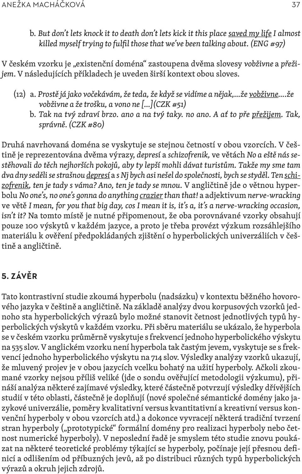 Prostě já jako vočekávám, že teda, že když se vidíme a nějak, že vobživne.že vobživne a že trošku, a vono ne [ ](CZK #51) b. Tak na tvý zdraví brzo. ano a na tvý taky. no ano. A ať to pře přežijem.