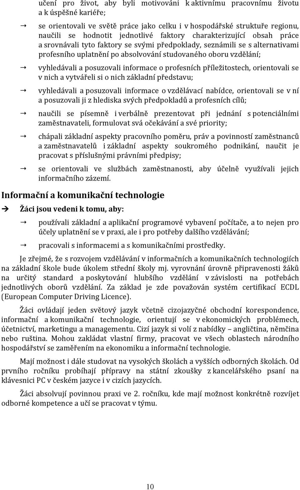 posuzovali informace o profesních příležitostech, orientovali se v nich a vytvářeli si o nich základní představu; vyhledávali a posuzovali informace o vzdělávací nabídce, orientovali se v ní a