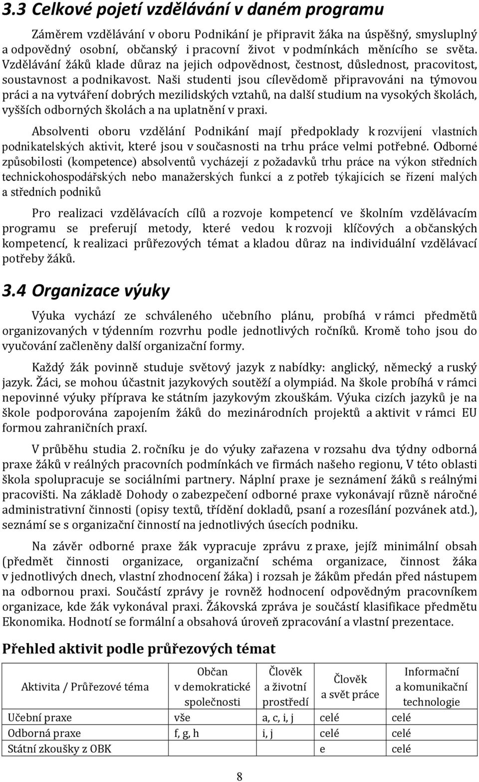 Naši studenti jsou cílevědomě připravováni na týmovou práci a na vytváření dobrých mezilidských vztahů, na další studium na vysokých školách, vyšších odborných školách a na uplatnění v praxi.