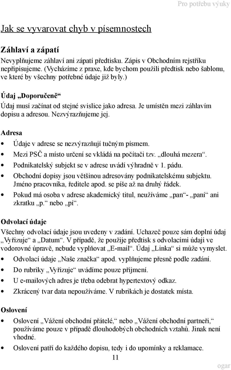 Je umístěn mezi záhlavím dopisu a adresou. Nezvýrazňujeme jej. Adresa Údaje v adrese se nezvýrazňují tučným písmem. Mezi PSČ a místo určení se vkládá na počítači tzv. dlouhá mezera.