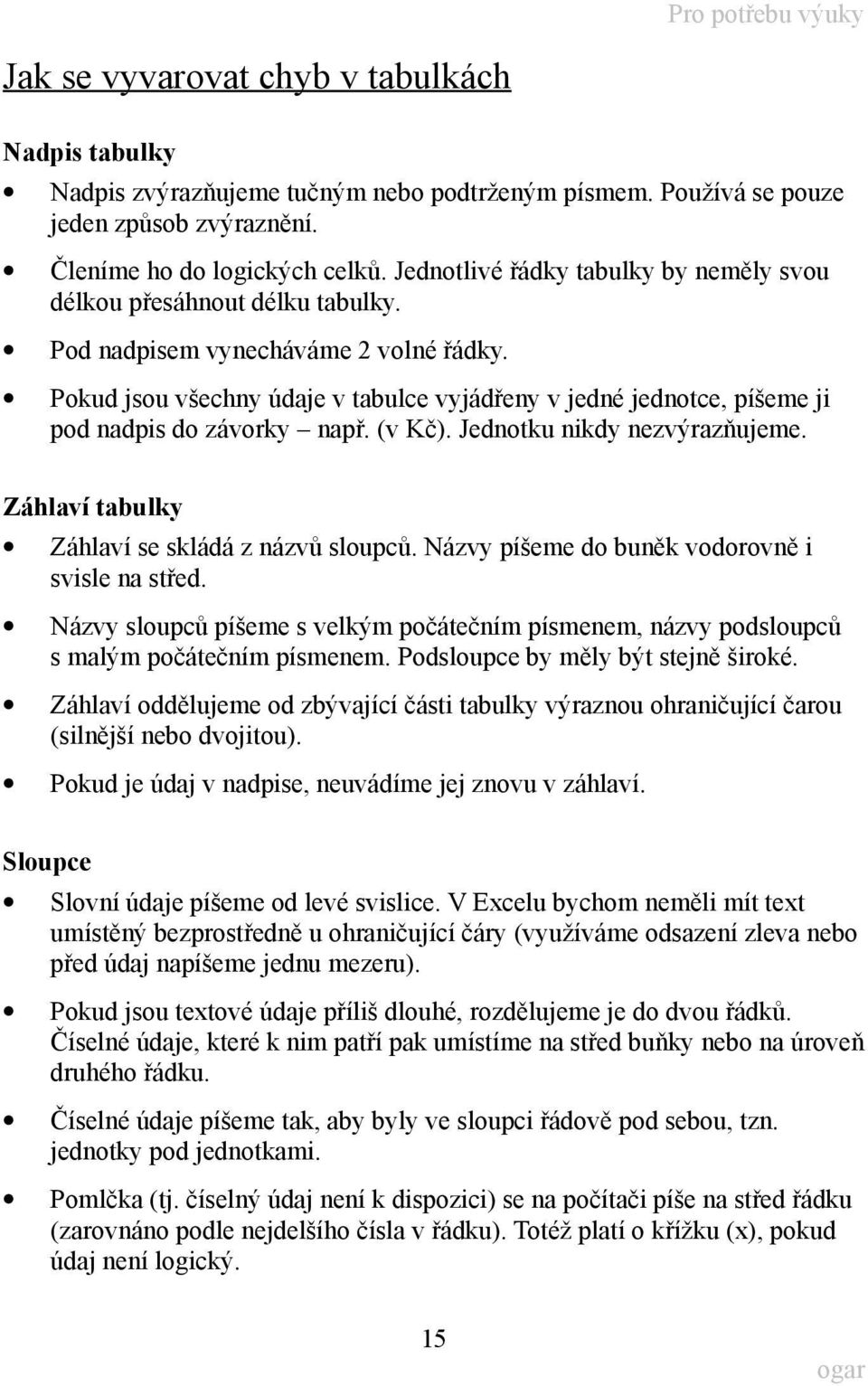 Pokud jsou všechny údaje v tabulce vyjádřeny v jedné jednotce, píšeme ji pod nadpis do závorky např. (v Kč). Jednotku nikdy nezvýrazňujeme. Záhlaví tabulky Záhlaví se skládá z názvů sloupců.