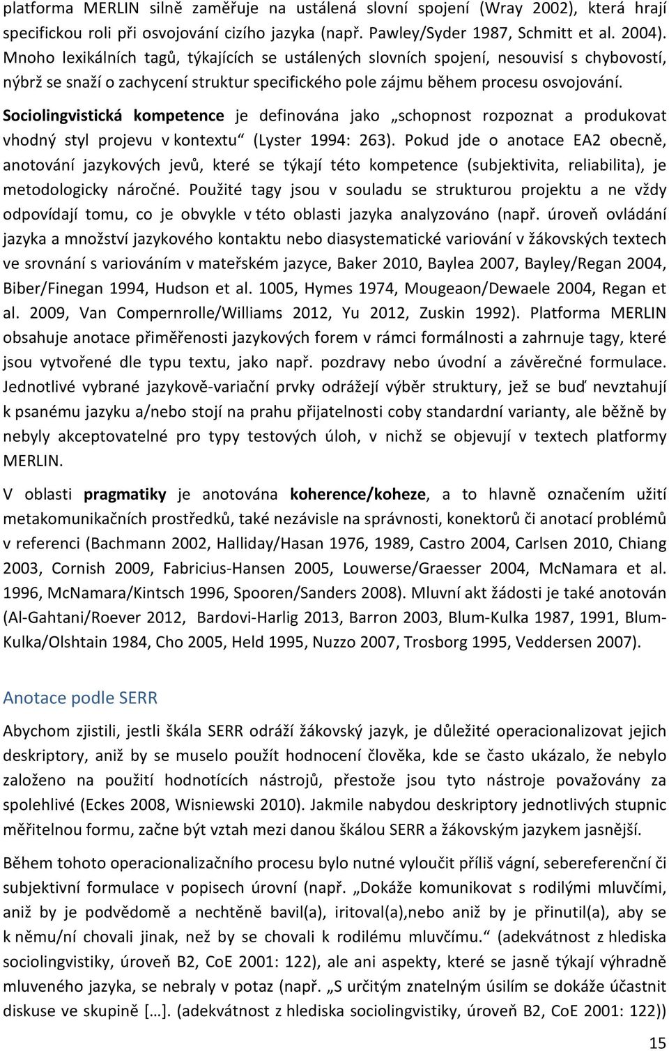 Sociolingvistická kompetence je definována jako schopnost rozpoznat a produkovat vhodný styl projevu v kontextu (Lyster 1994: 263).