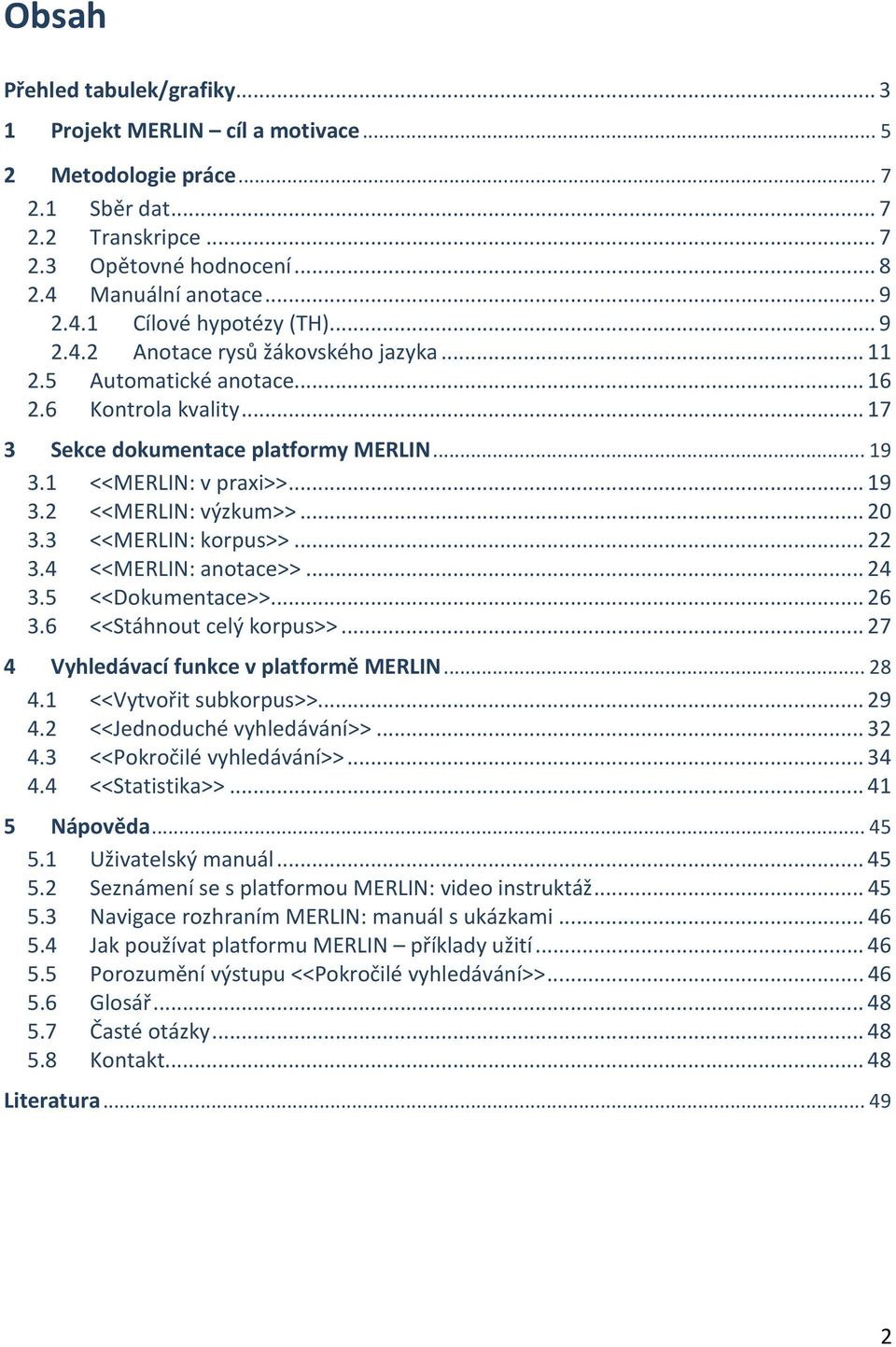 .. 20 3.3 <<MERLIN: korpus>>... 22 3.4 <<MERLIN: anotace>>... 24 3.5 <<Dokumentace>>... 26 3.6 <<Stáhnout celý korpus>>... 27 4 Vyhledávací funkce v platformě MERLIN... 28 4.1 <<Vytvořit subkorpus>>.