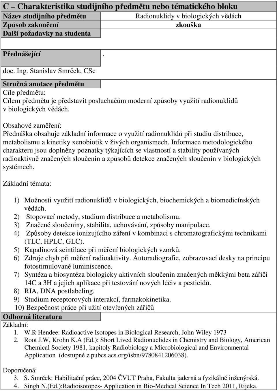 Informace metodologického charakteru jsou doplněny poznatky týkajících se vlastností a stability používaných radioaktivně značených sloučenin a způsobů detekce značených sloučenin v biologických