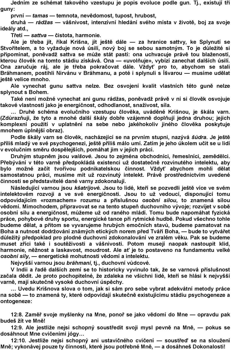 Ale je třeba jít, říkal Krišna, jít ještě dále za hranice sattvy, ke Splynutí se Stvořitelem, a to vyžaduje nová úsilí, nový boj se sebou samotným.