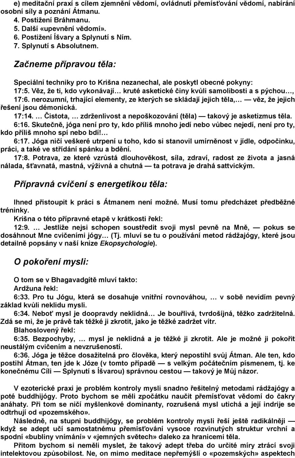 Věz, že ti, kdo vykonávají kruté asketické činy kvůli samolibosti a s pýchou, 17:6. nerozumní, trhající elementy, ze kterých se skládají jejich těla, věz, že jejich řešení jsou démonická. 17:14.