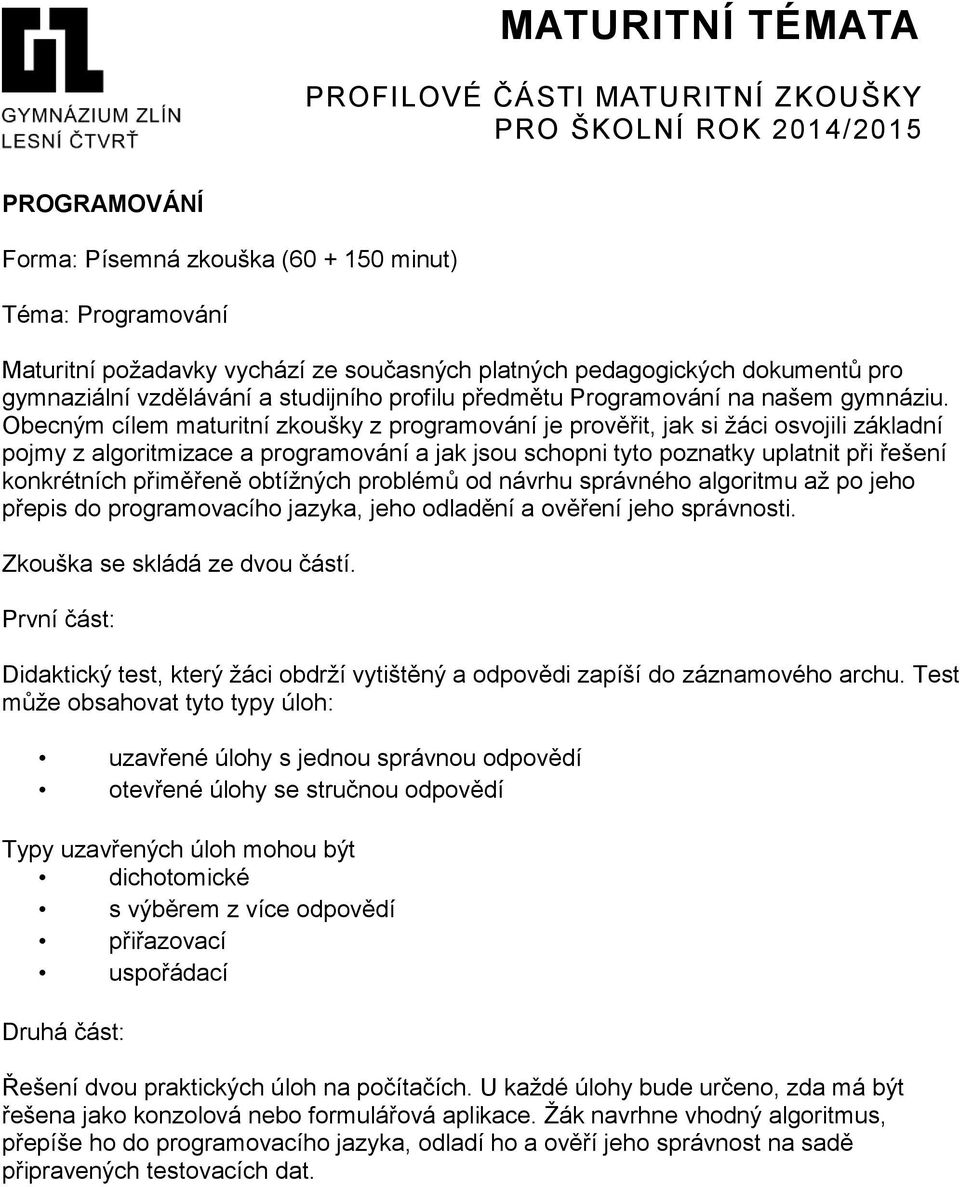 Obecným cílem maturitní zkoušky z programování je prověřit, jak si žáci osvojili základní pojmy z algoritmizace a programování a jak jsou schopni tyto poznatky uplatnit při řešení konkrétních