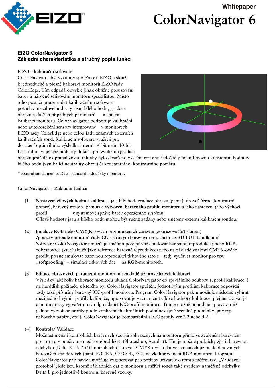 Místo toho postačí pouze zadat kalibračnímu softwaru požadované cílové hodnoty jasu, bílého bodu, gradace obrazu a dalších případných parametrů a spustit kalibraci monitoru.