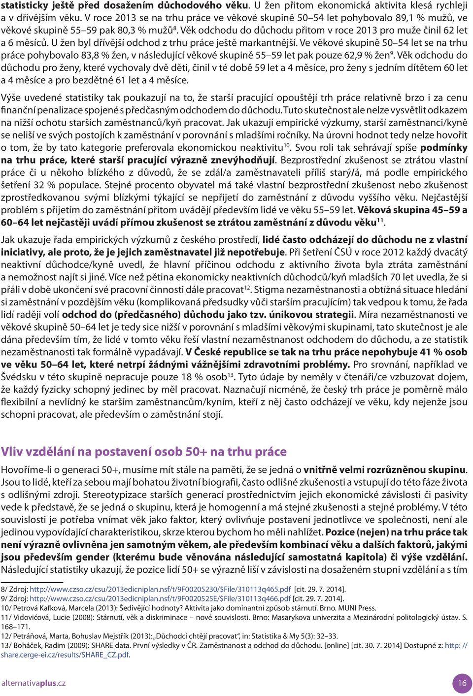 U žen byl dřívější odchod z trhu práce ještě markantnější. Ve věkové skupině 50 54 let se na trhu práce pohybovalo 83,8 % žen, v následující věkové skupině 55 59 let pak pouze 62,9 % žen 9.