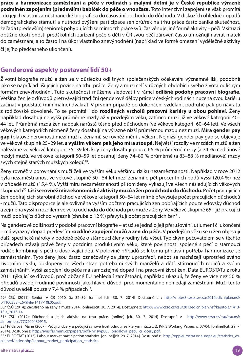 V diskuzích ohledně dopadů demografického stárnutí a nutnosti zvýšení participace seniorů/rek na trhu práce často zaniká skutečnost, že řada (především) seniorek pohybujících se mimo trh práce svůj