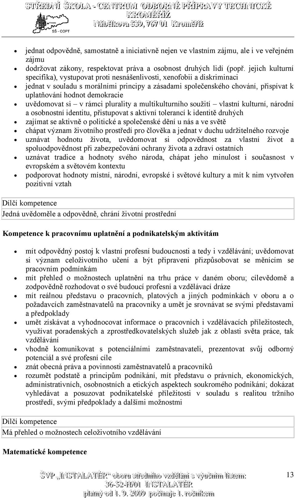 demokracie uvědomovat si v rámci plurality a multikulturního soužití vlastní kulturní, národní a osobnostní identitu, přistupovat s aktivní tolerancí k identitě druhých zajímat se aktivně o politické