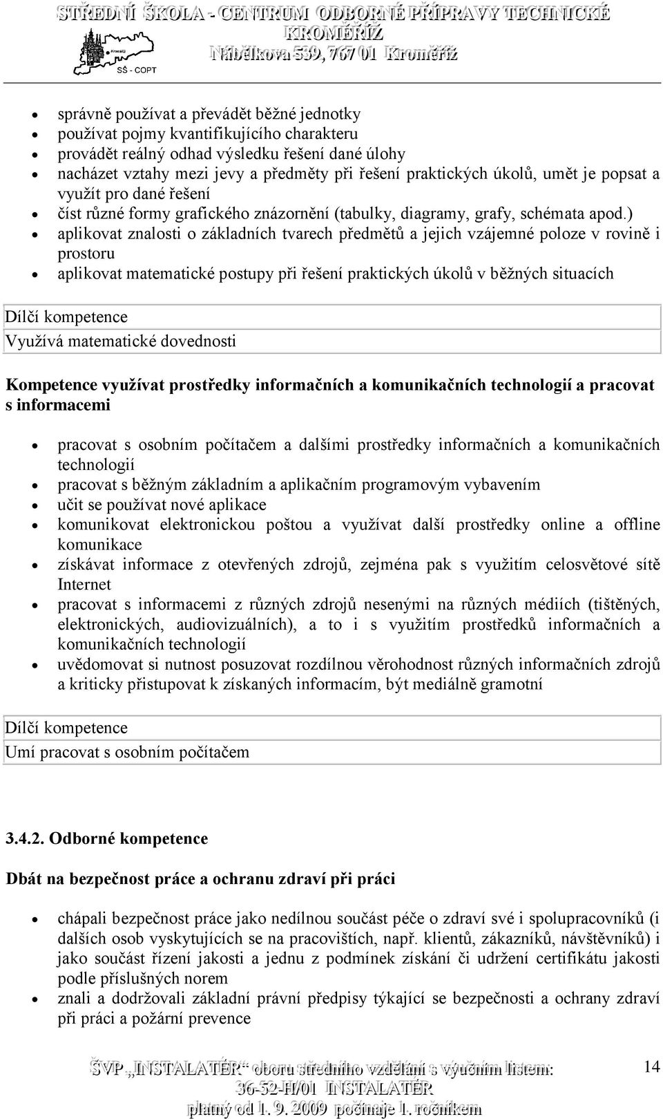 ) aplikovat znalosti o základních tvarech předmětů a jejich vzájemné poloze v rovině i prostoru aplikovat matematické postupy při řešení praktických úkolů v běžných situacích Dílčí kompetence Využívá