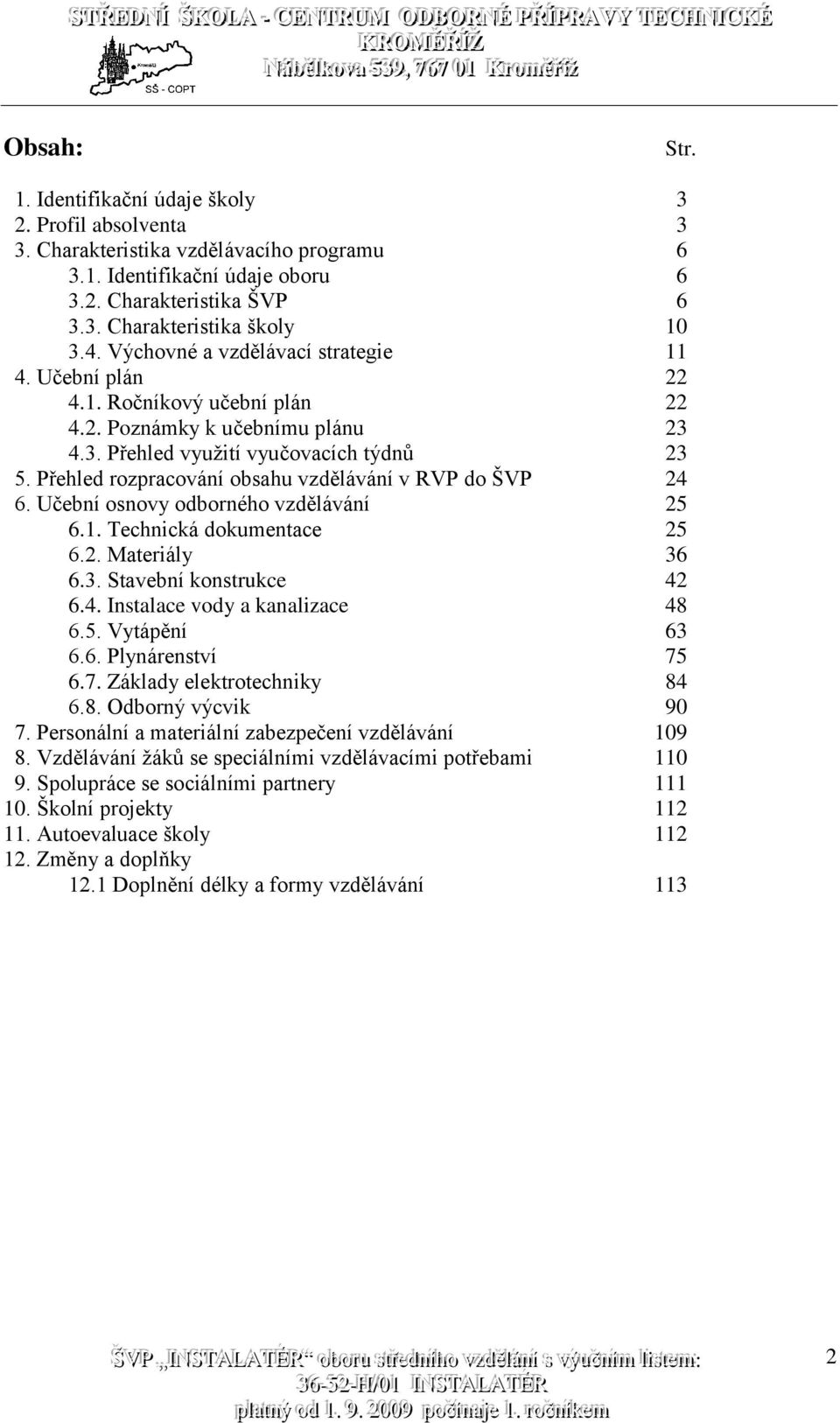 Přehled rozpracování obsahu vzdělávání v RVP do ŠVP 24 6. Učební osnovy odborného vzdělávání 25 6.1. Technická dokumentace 25 6.2. Materiály 36 6.3. Stavební konstrukce 42 6.4. Instalace vody a kanalizace 48 6.