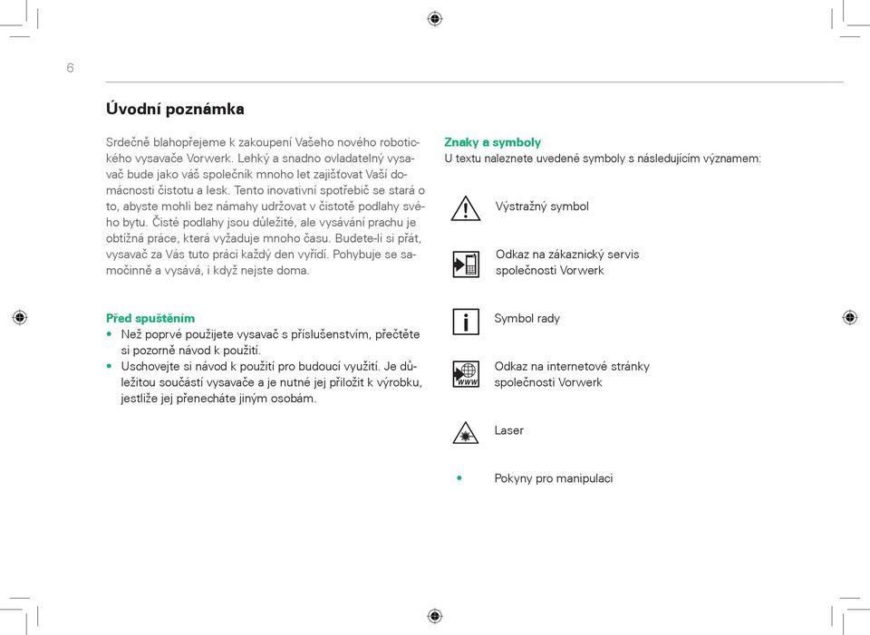 Tento inovativní spotøebiè se stará o to, abyste mohli bez námahy udržovat v èistotì podlahy svého bytu. Èisté podlahy jsou dùležité, ale vysávání prachu je obtížná práce, která vyžaduje mnoho èasu.