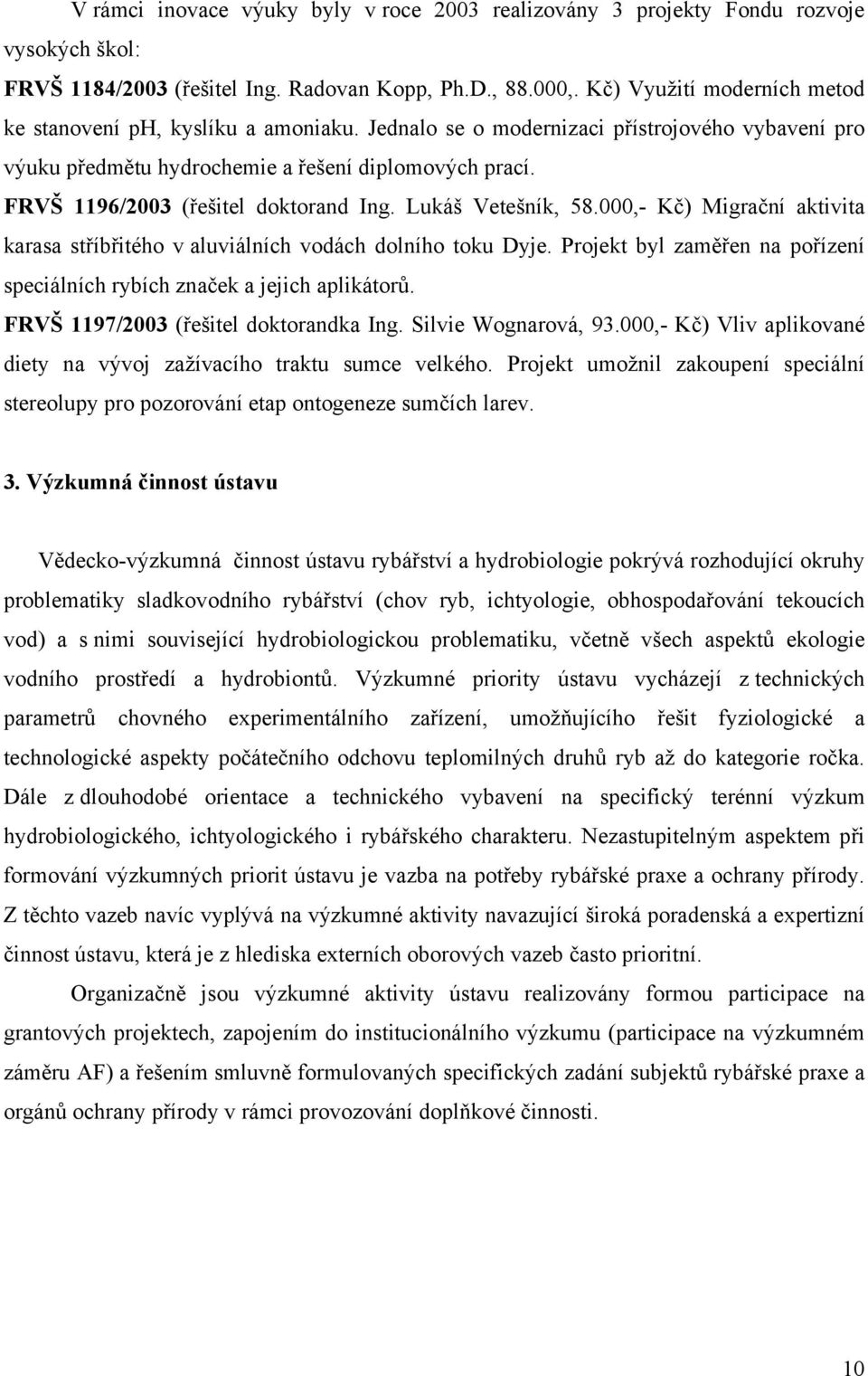 FRVŠ 1196/2003 (řešitel doktorand Ing. Lukáš Vetešník, 58.000,- Kč) Migrační aktivita karasa stříbřitého v aluviálních vodách dolního toku Dyje.