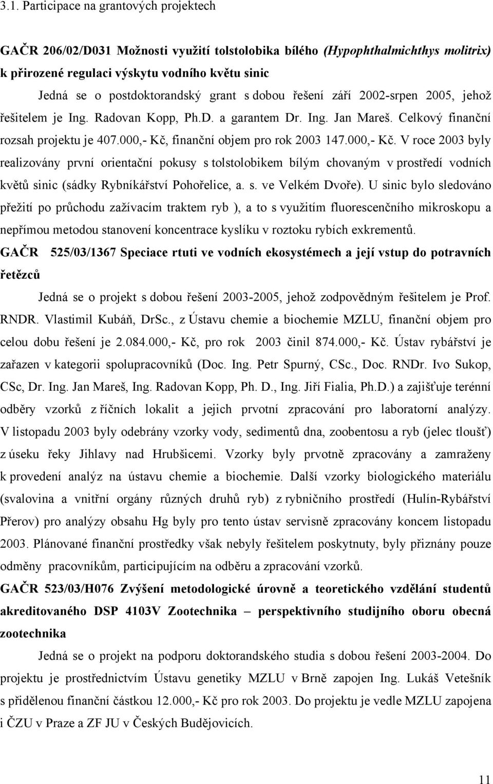 000,- Kč, finanční objem pro rok 2003 147.000,- Kč. V roce 2003 byly realizovány první orientační pokusy s tolstolobikem bílým chovaným v prostředí vodních květů sinic (sádky Rybníkářství Pohořelice, a.