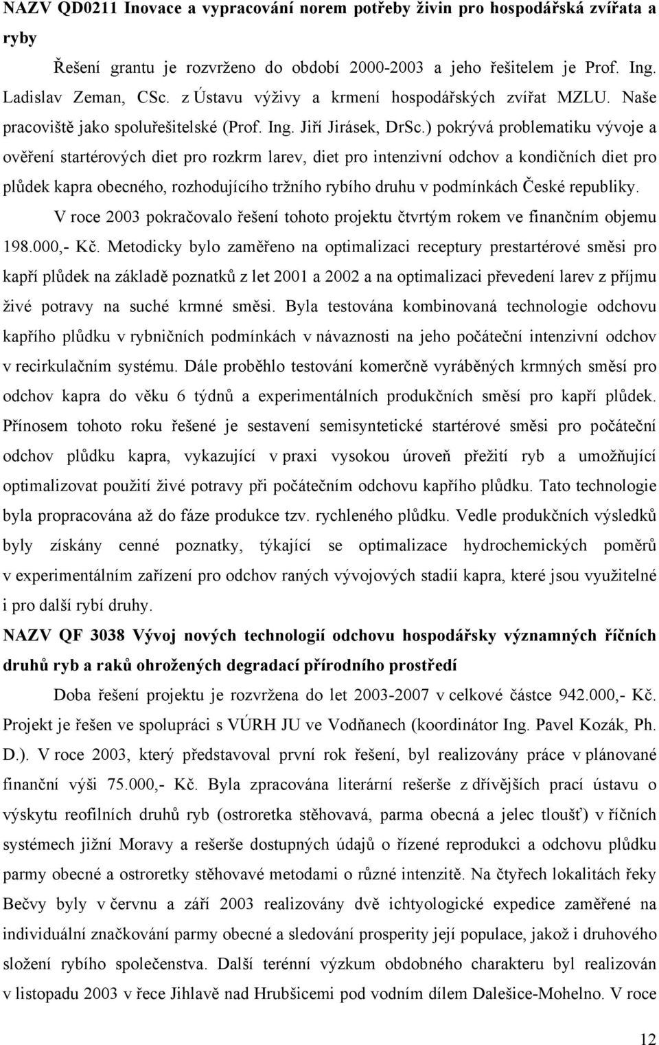 ) pokrývá problematiku vývoje a ověření startérových diet pro rozkrm larev, diet pro intenzivní odchov a kondičních diet pro plůdek kapra obecného, rozhodujícího tržního rybího druhu v podmínkách