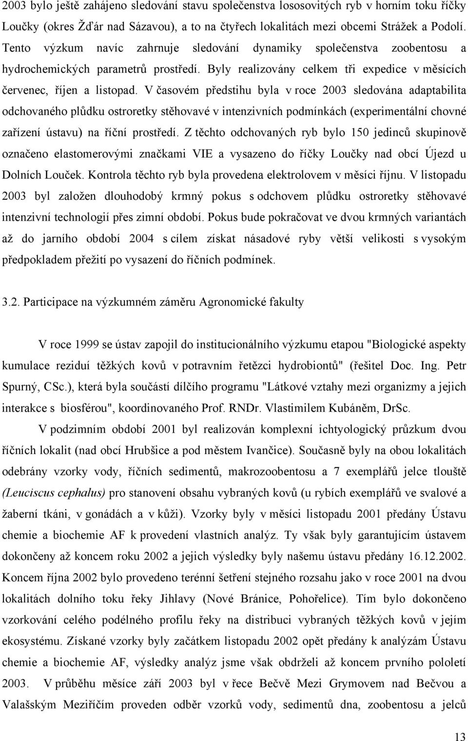 V časovém předstihu byla v roce 2003 sledována adaptabilita odchovaného plůdku ostroretky stěhovavé v intenzivních podmínkách (experimentální chovné zařízení ústavu) na říční prostředí.