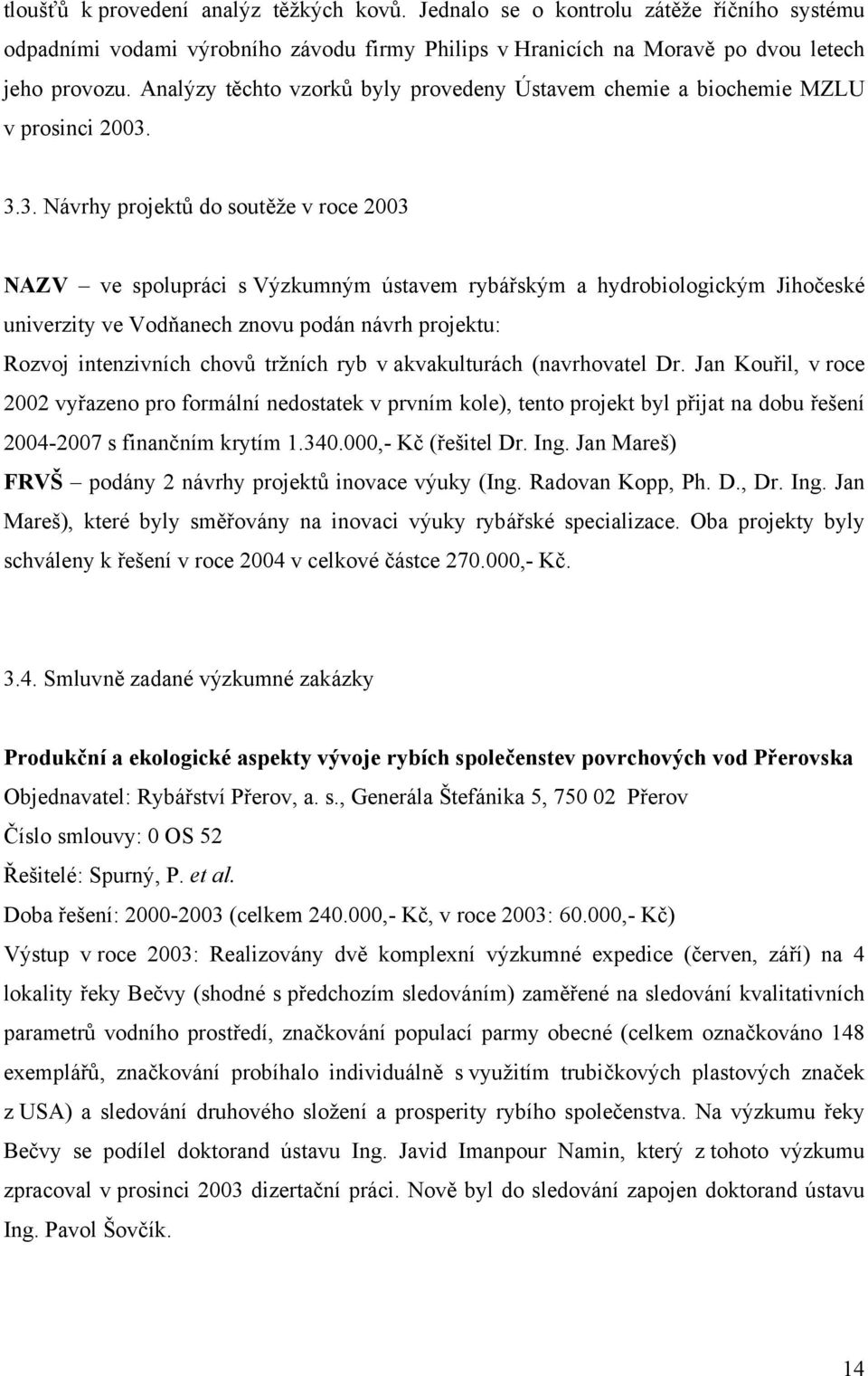 3.3. Návrhy projektů do soutěže v roce 2003 NAZV ve spolupráci s Výzkumným ústavem rybářským a hydrobiologickým Jihočeské univerzity ve Vodňanech znovu podán návrh projektu: Rozvoj intenzivních chovů