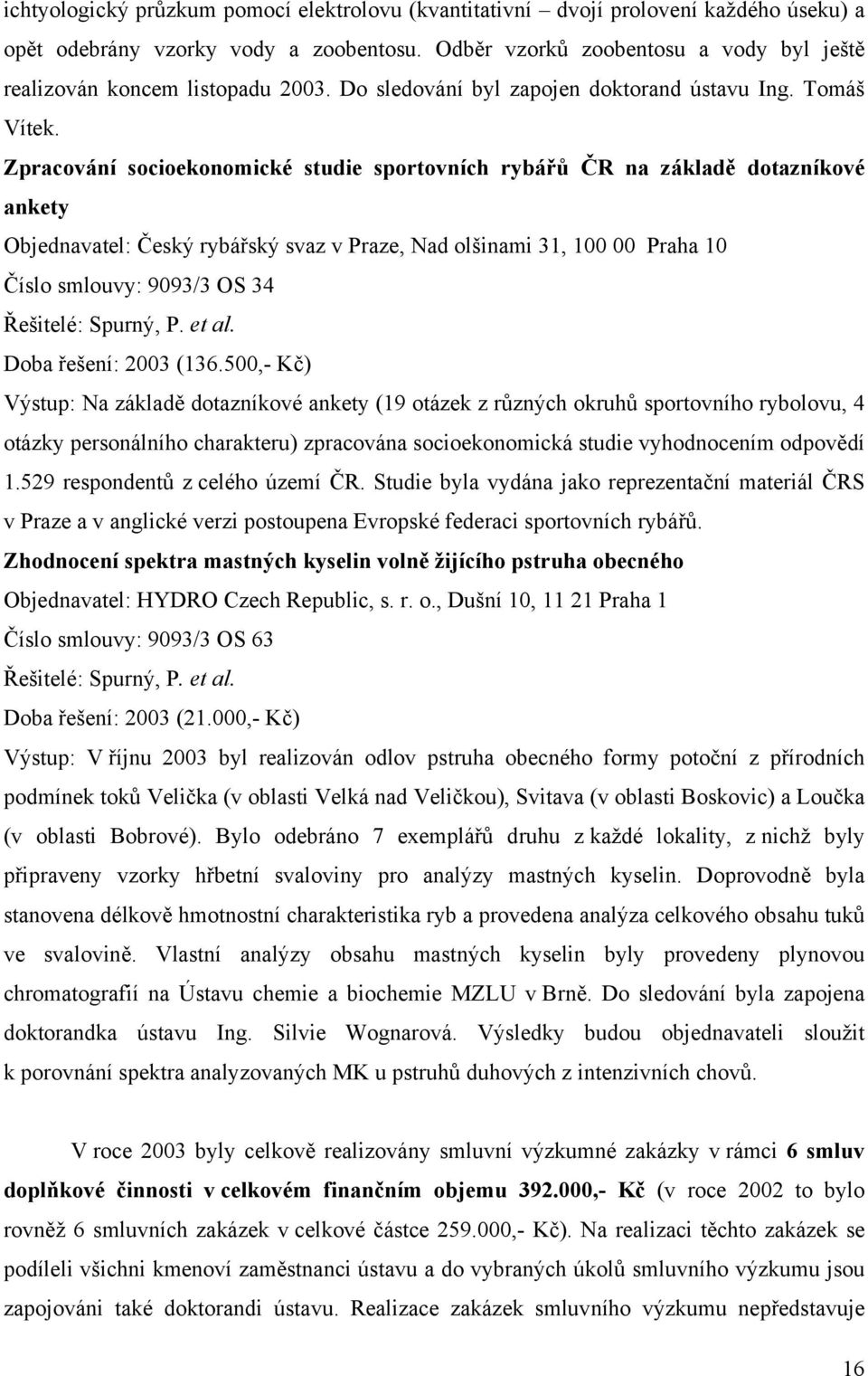 Zpracování socioekonomické studie sportovních rybářů ČR na základě dotazníkové ankety Objednavatel: Český rybářský svaz v Praze, Nad olšinami 31, 100 00 Praha 10 Číslo smlouvy: 9093/3 OS 34 Řešitelé: