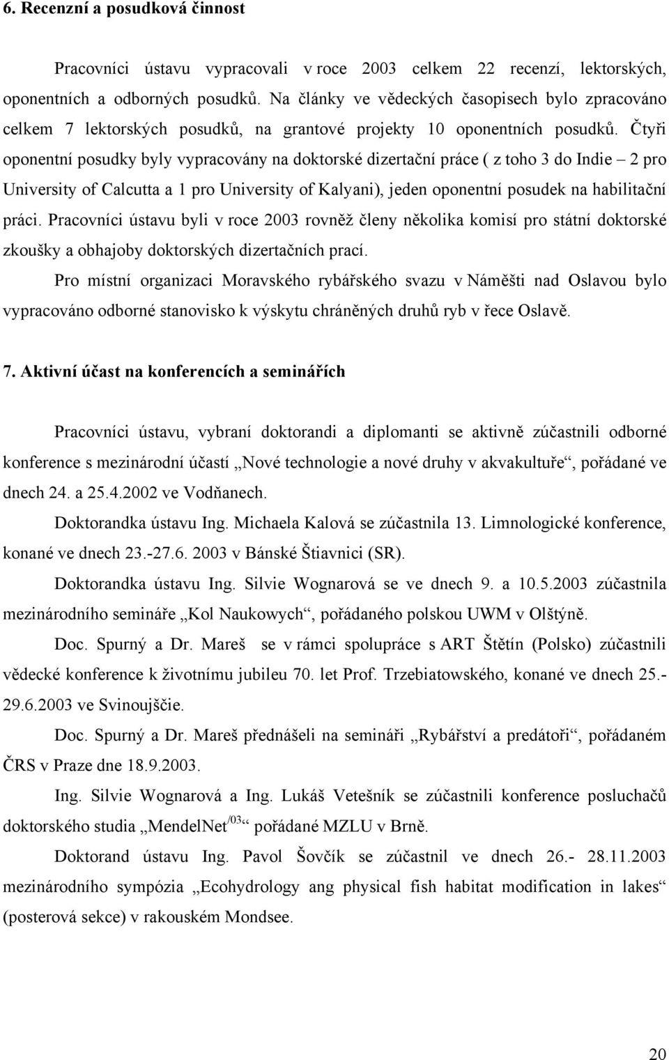 Čtyři oponentní posudky byly vypracovány na doktorské dizertační práce ( z toho 3 do Indie 2 pro University of Calcutta a 1 pro University of Kalyani), jeden oponentní posudek na habilitační práci.