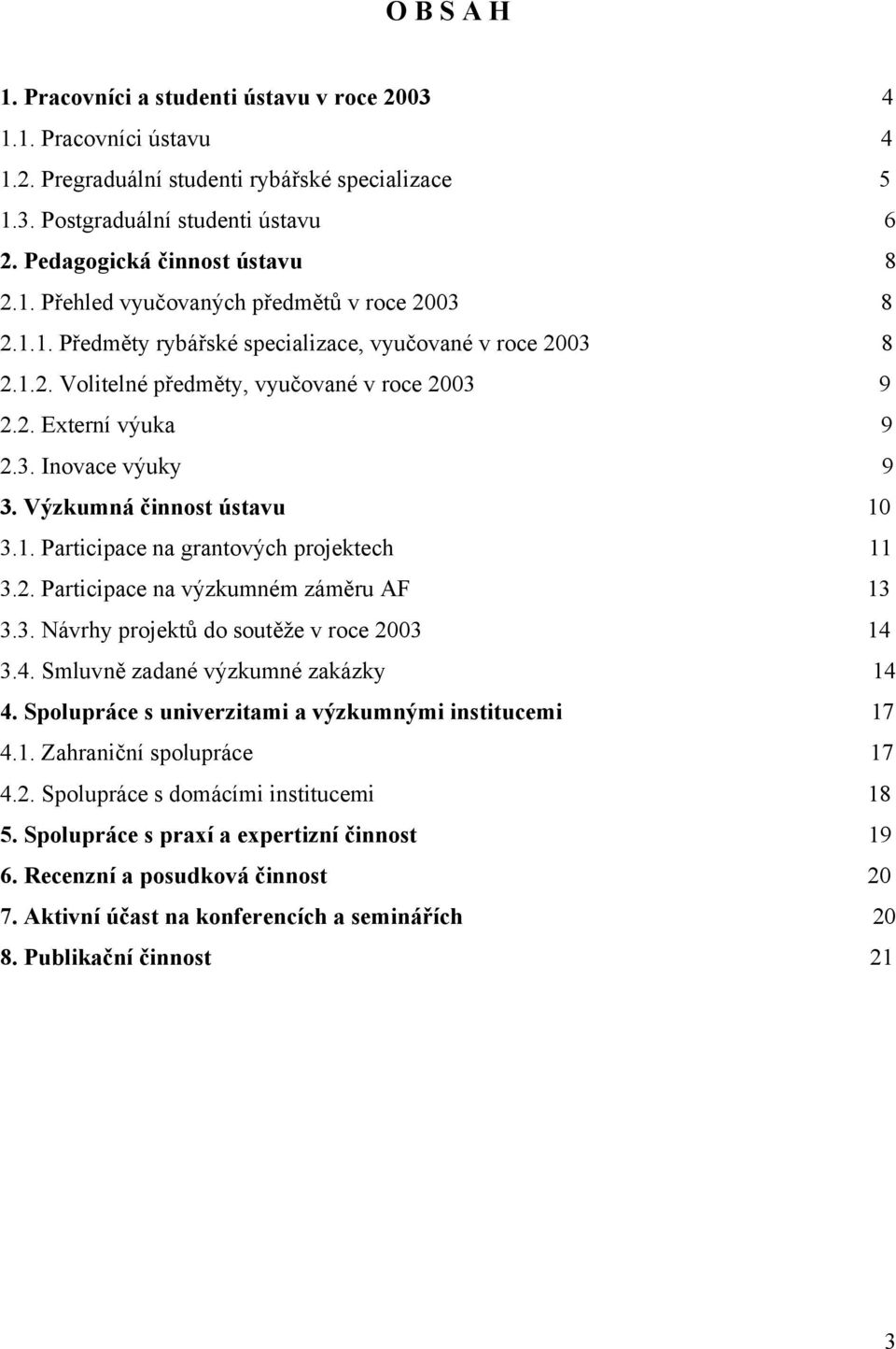 3. Inovace výuky 9 3. Výzkumná činnost ústavu 10 3.1. Participace na grantových projektech 11 3.2. Participace na výzkumném záměru AF 13 3.3. Návrhy projektů do soutěže v roce 2003 14 