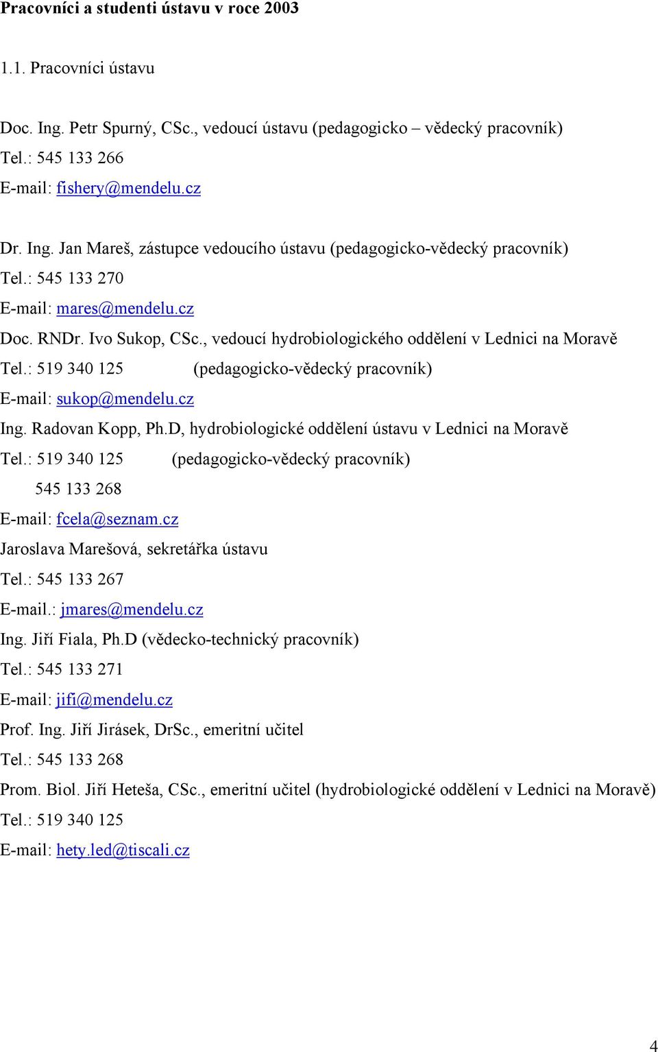 cz Ing. Radovan Kopp, Ph.D, hydrobiologické oddělení ústavu v Lednici na Moravě Tel.: 519 340 125 (pedagogicko-vědecký pracovník) 545 133 268 E-mail: fcela@seznam.