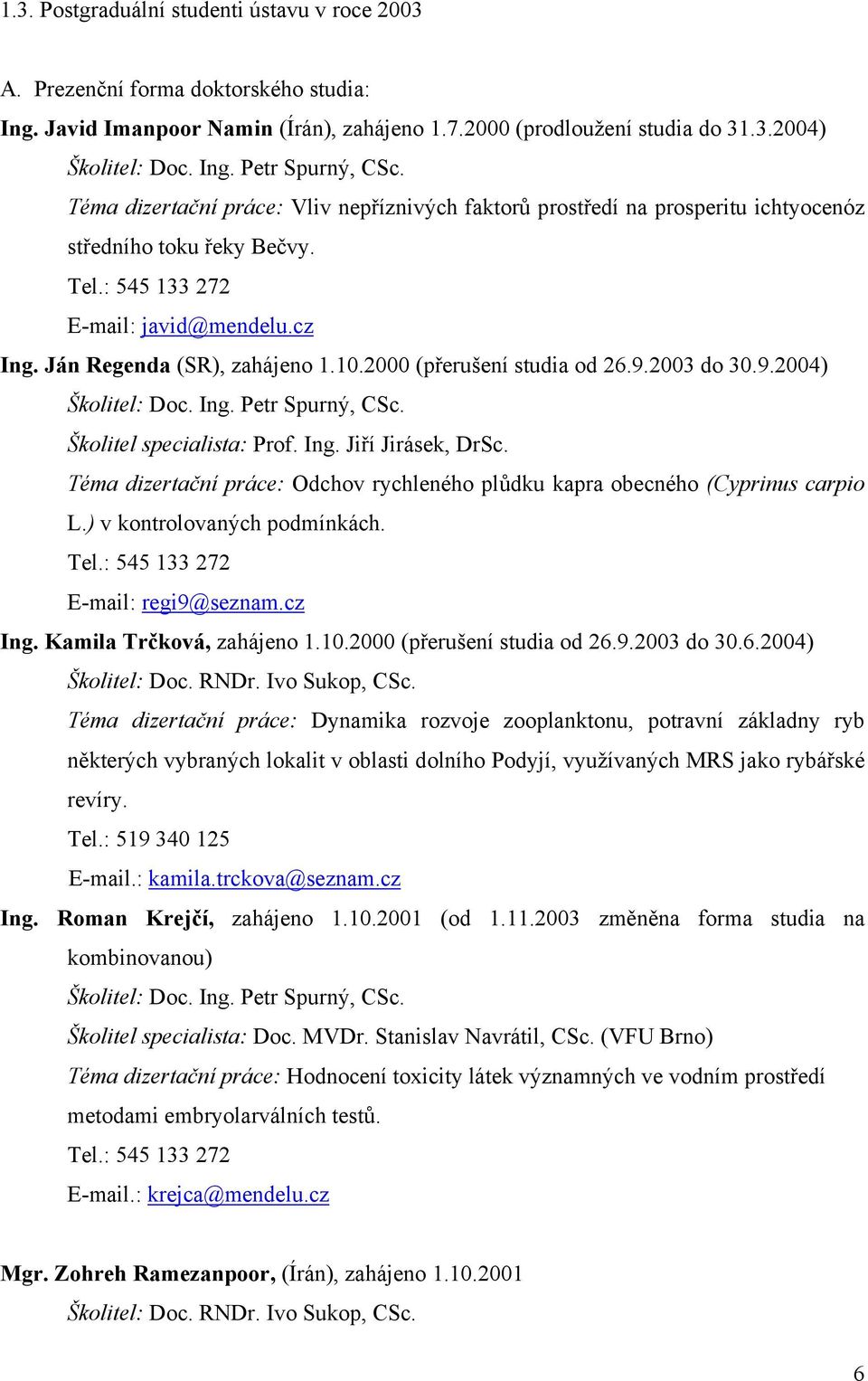 2000 (přerušení studia od 26.9.2003 do 30.9.2004) Školitel: Doc. Ing. Petr Spurný, CSc. Školitel specialista: Prof. Ing. Jiří Jirásek, DrSc.