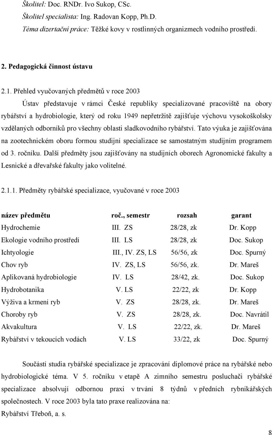 vysokoškolsky vzdělaných odborníků pro všechny oblasti sladkovodního rybářství. Tato výuka je zajišťována na zootechnickém oboru formou studijní specializace se samostatným studijním programem od 3.