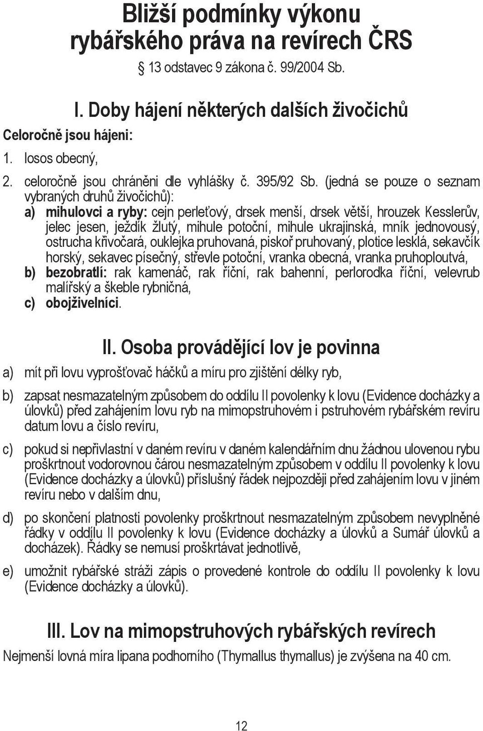 (jedná se pouze o seznam vybraných druhů živočichů): a) mihulovci a ryby: cejn perleťový, drsek menší, drsek větší, hrouzek Kesslerův, jelec jesen, ježdík žlutý, mihule potoční, mihule ukrajinská,