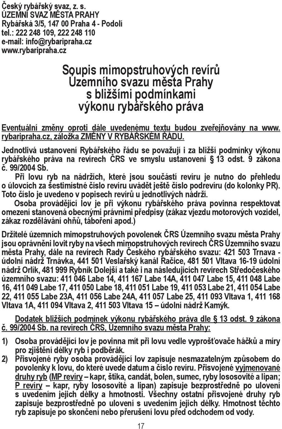 rybaripraha.cz, záložka ZMĚNY V RYBÁŘSKÉM ŘÁDU. Jednotlivá ustanovení Rybářského řádu se považují i za bližší podmínky výkonu rybářského práva na revírech ČRS ve smyslu ustanovení 13 odst. 9 zákona č.