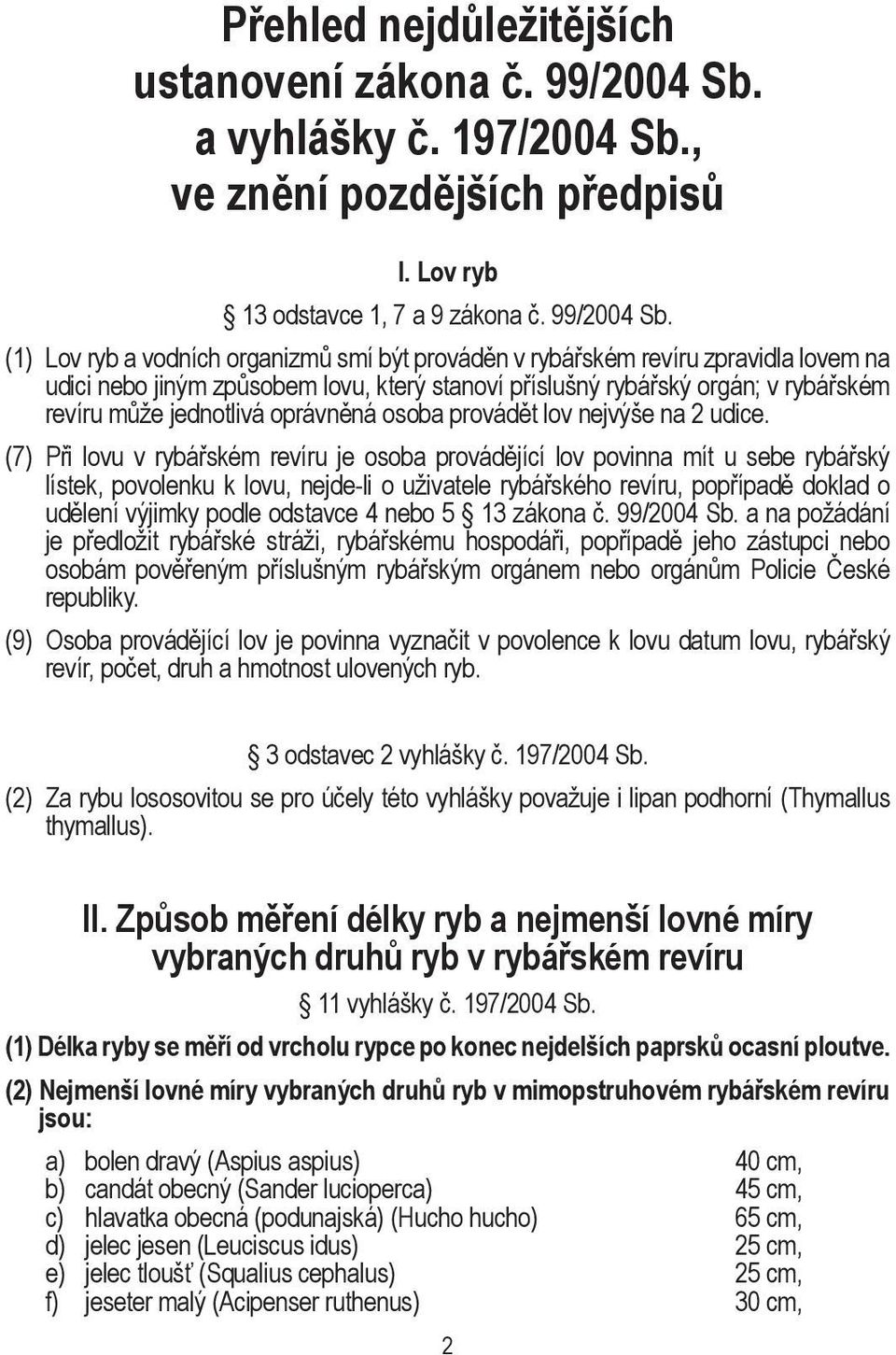 (1) Lov ryb a vodních organizmů smí být prováděn v rybářském revíru zpravidla lovem na udici nebo jiným způsobem lovu, který stanoví příslušný rybářský orgán; v rybářském revíru může jednotlivá