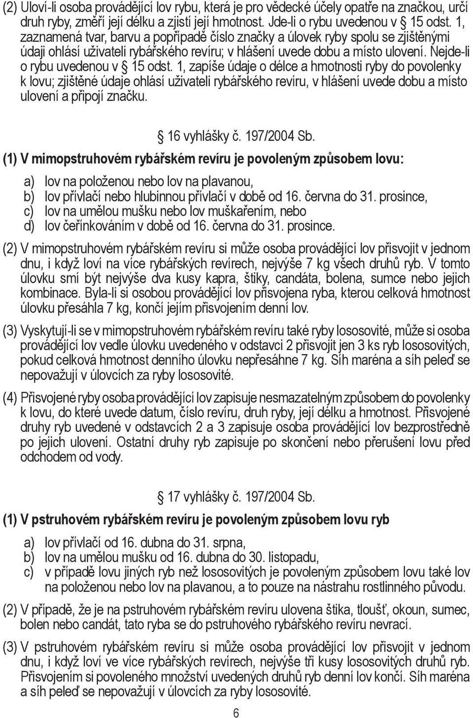 1, zapíše údaje o délce a hmotnosti ryby do povolenky k lovu; zjištěné údaje ohlásí uživateli rybářského revíru, v hlášení uvede dobu a místo ulovení a připojí značku. 16 vyhlášky č. 197/2004 Sb.