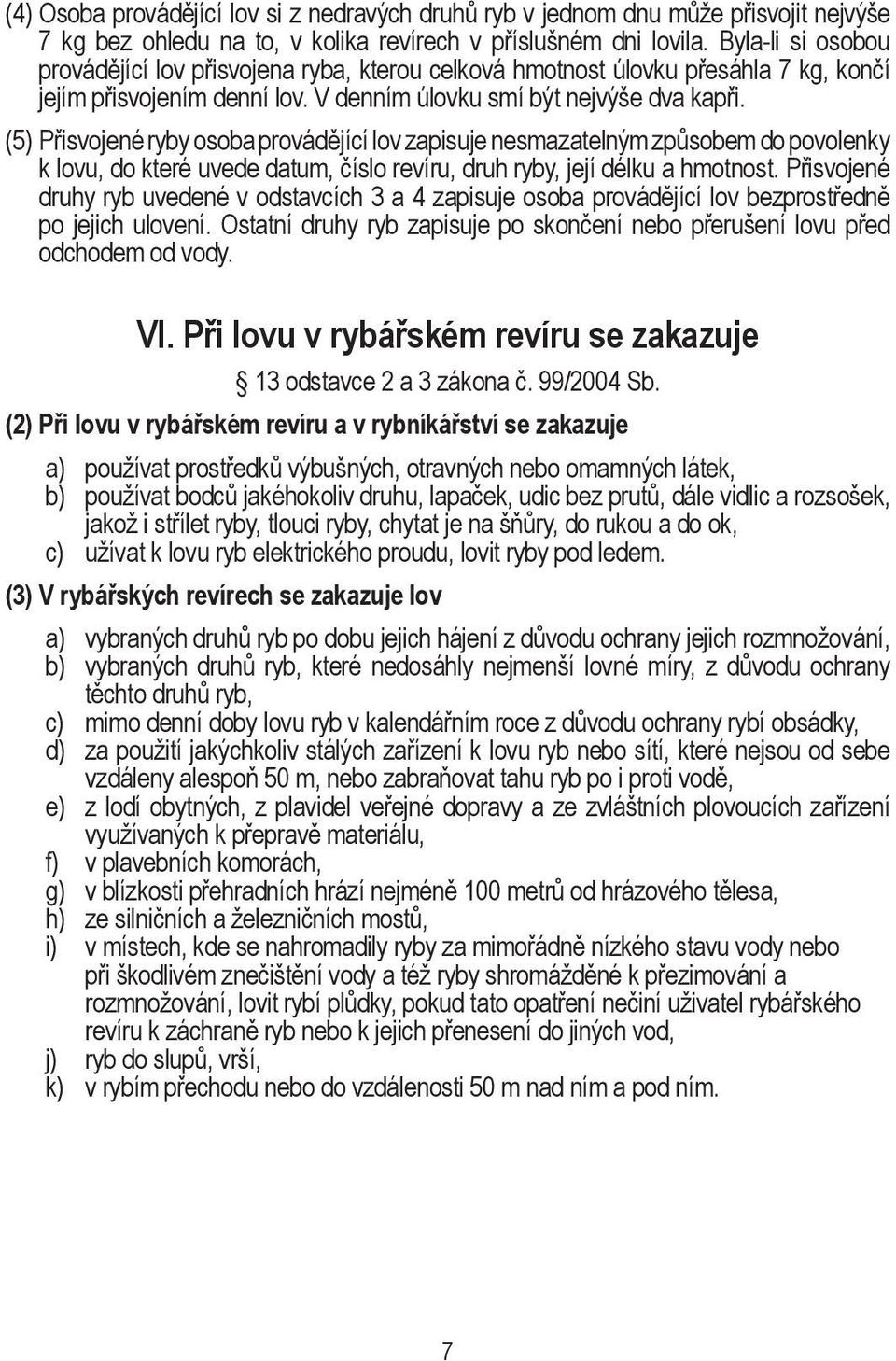 (5) Přisvojené ryby osoba provádějící lov zapisuje nesmazatelným způsobem do povolenky k lovu, do které uvede datum, číslo revíru, druh ryby, její délku a hmotnost.