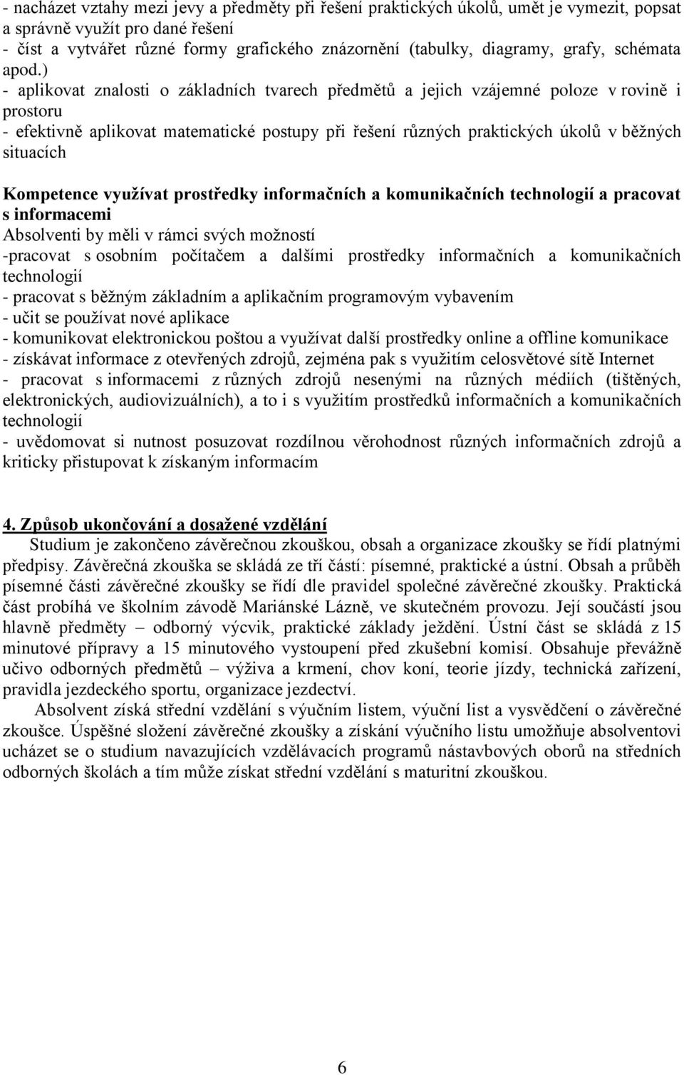 ) - aplikovat znalosti o základních tvarech předmětů a jejich vzájemné poloze v rovině i prostoru - efektivně aplikovat matematické postupy při řešení různých praktických úkolů v běžných situacích