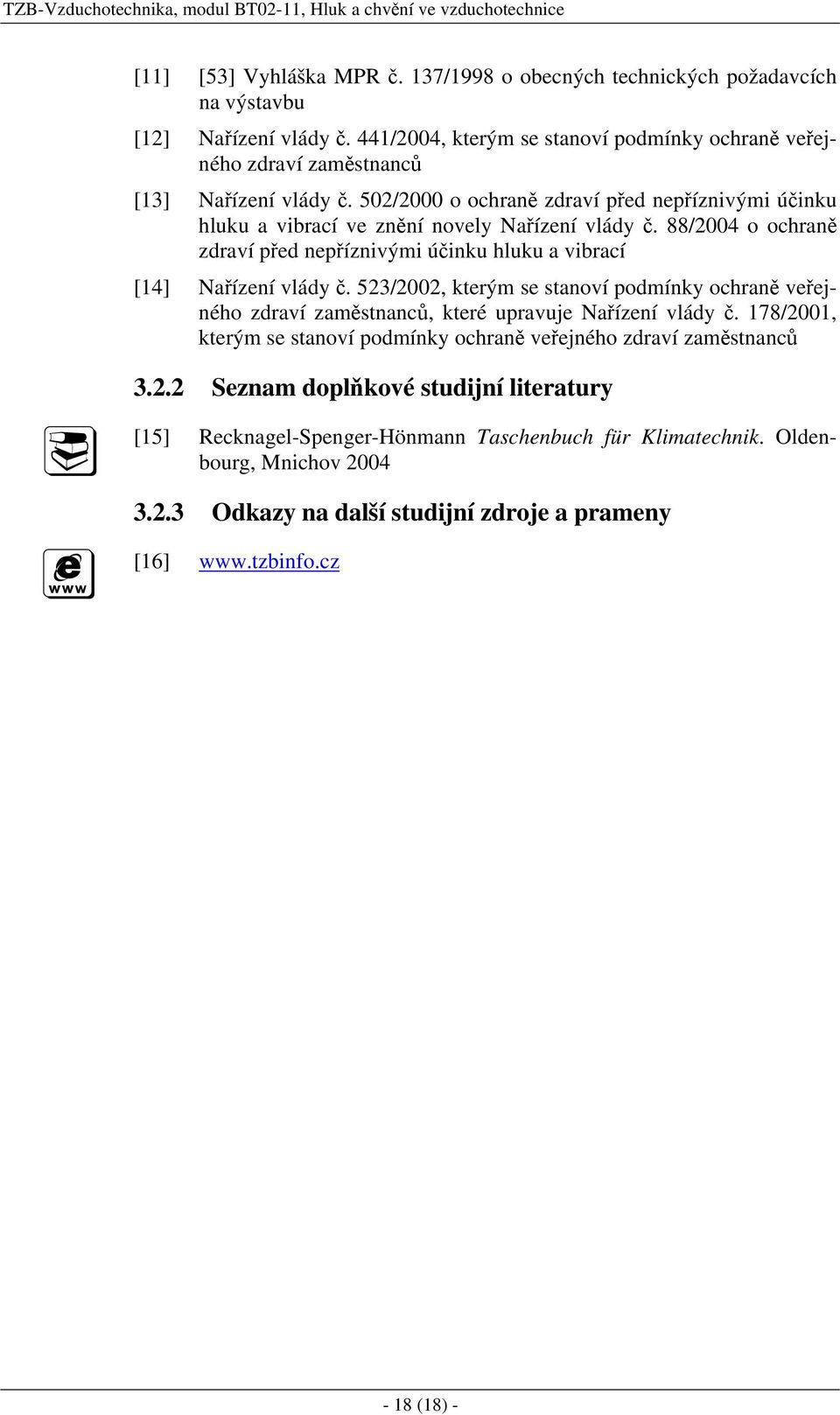 88/2004 o ochraně zdraví před nepříznivými účinku hluku a vibrací [14] Nařízení vlády č. 523/2002, kterým se stanoví podmínky ochraně veřejného zdraví zaměstnanců, které upravuje Nařízení vlády č.