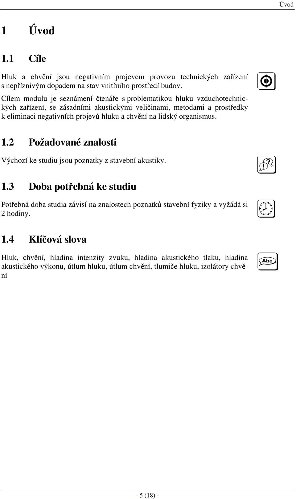 chvění na lidský organismus. 1.2 Požadované znalosti Výchozí ke studiu jsou poznatky z stavební akustiky. 1.3 Doba potřebná ke studiu Potřebná doba studia závisí na znalostech poznatků stavební fyziky a vyžádá si 2 hodiny.