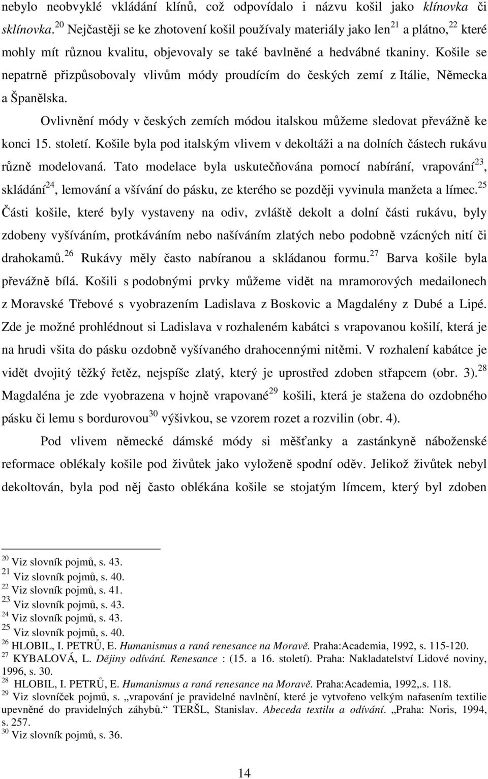 Košile se nepatrně přizpůsobovaly vlivům módy proudícím do českých zemí z Itálie, Německa a Španělska. Ovlivnění módy v českých zemích módou italskou můžeme sledovat převážně ke konci 15. století.