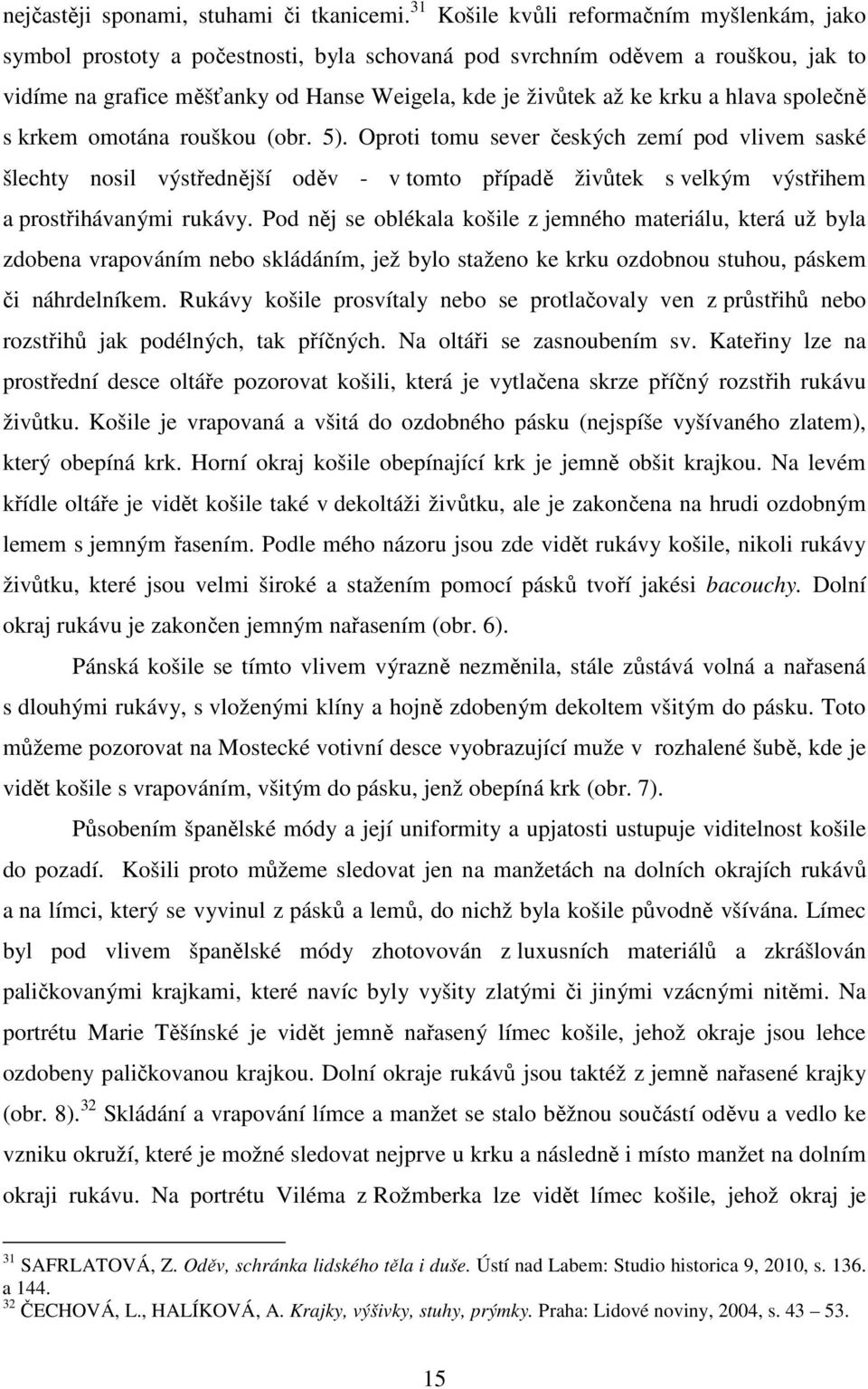 hlava společně s krkem omotána rouškou (obr. 5). Oproti tomu sever českých zemí pod vlivem saské šlechty nosil výstřednější oděv - v tomto případě živůtek s velkým výstřihem a prostřihávanými rukávy.